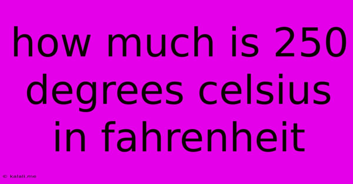 How Much Is 250 Degrees Celsius In Fahrenheit