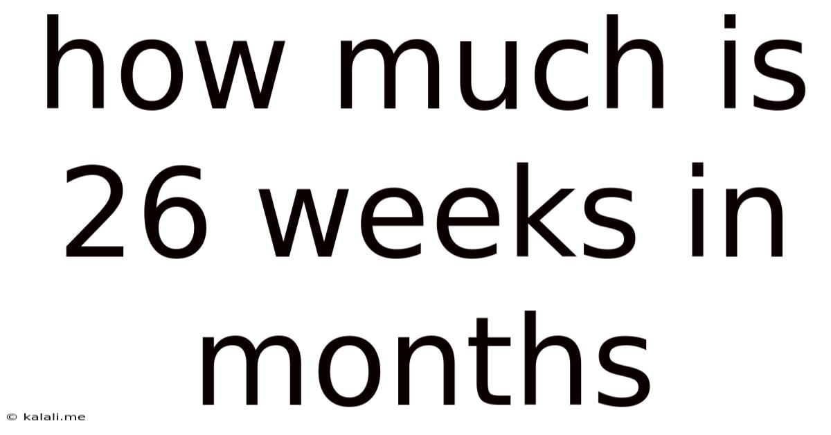 How Much Is 26 Weeks In Months