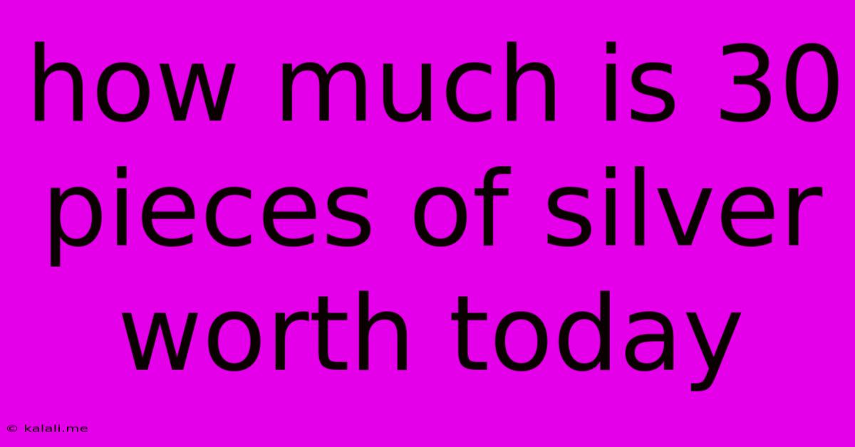 How Much Is 30 Pieces Of Silver Worth Today