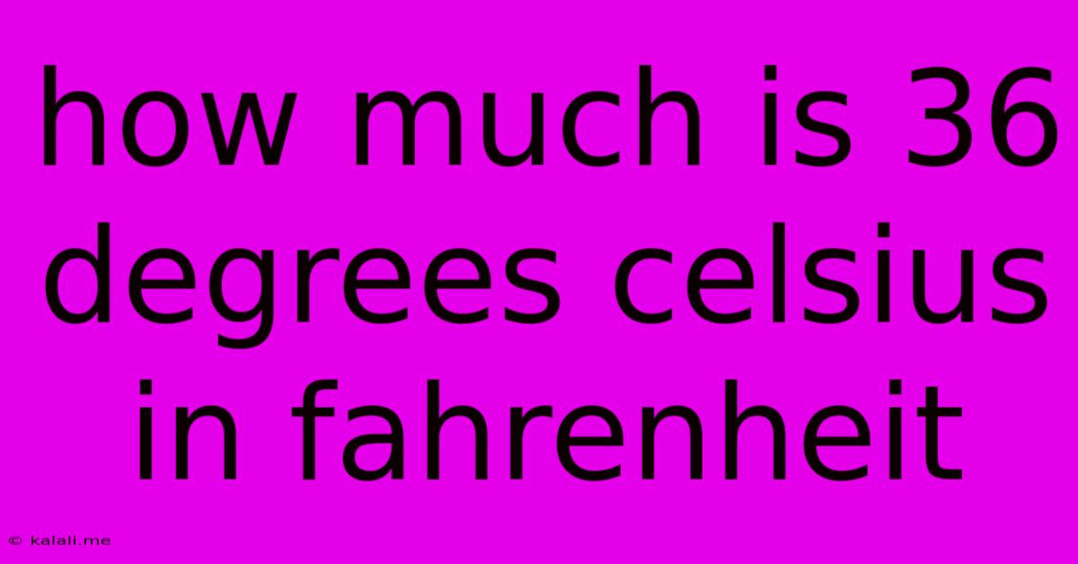 How Much Is 36 Degrees Celsius In Fahrenheit