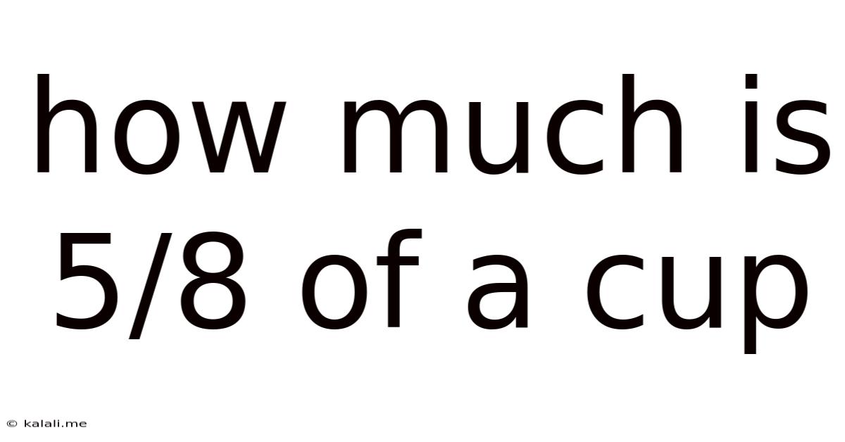 How Much Is 5/8 Of A Cup