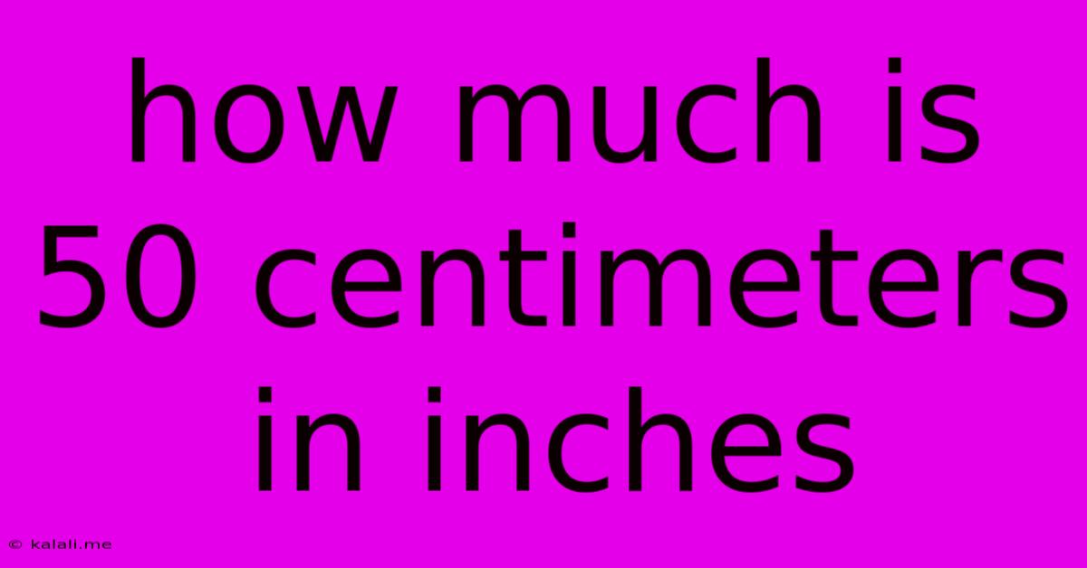 How Much Is 50 Centimeters In Inches