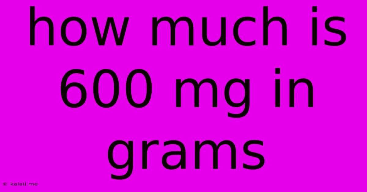 How Much Is 600 Mg In Grams