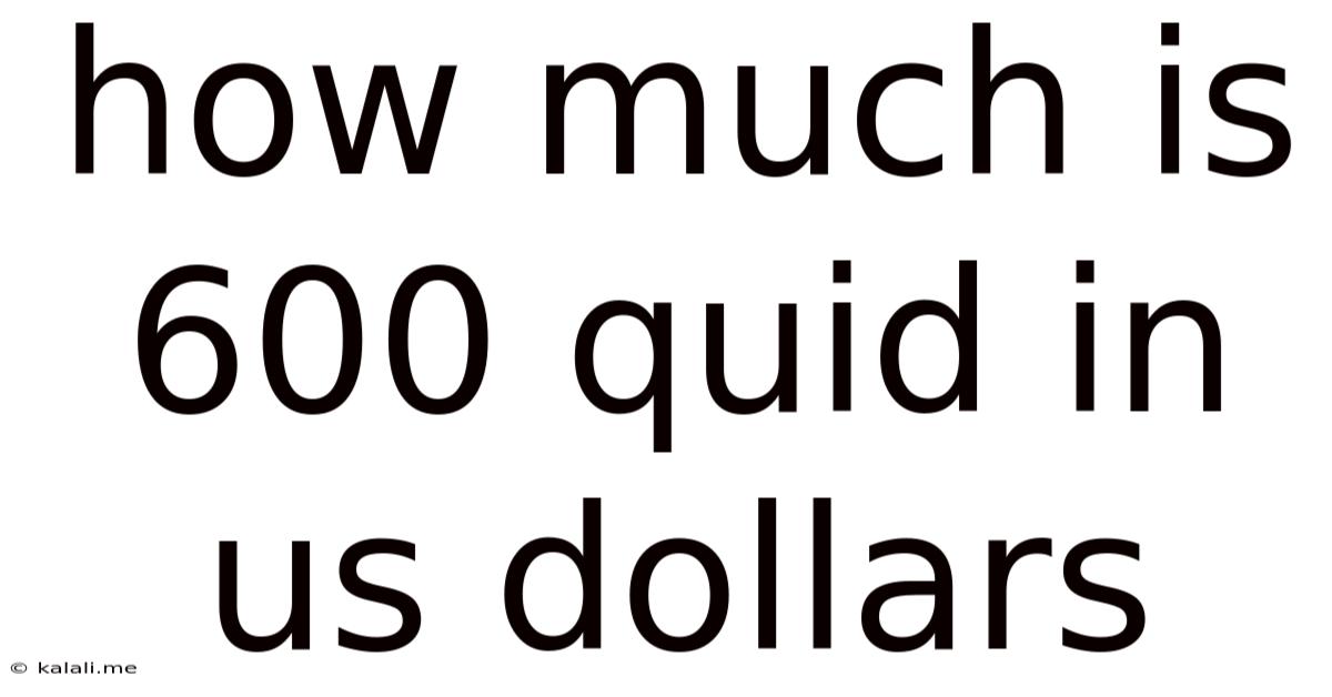 How Much Is 600 Quid In Us Dollars