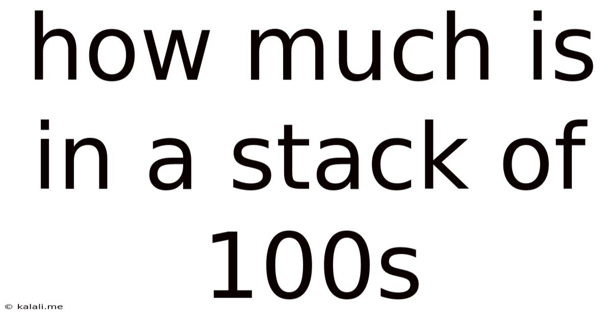 How Much Is In A Stack Of 100s