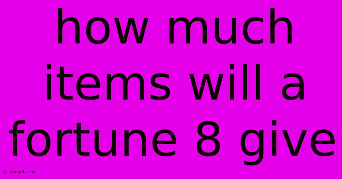 How Much Items Will A Fortune 8 Give