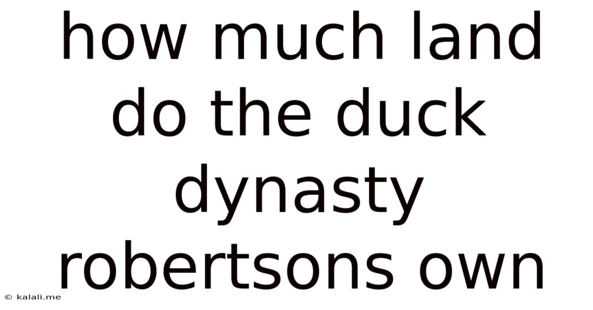 How Much Land Do The Duck Dynasty Robertsons Own