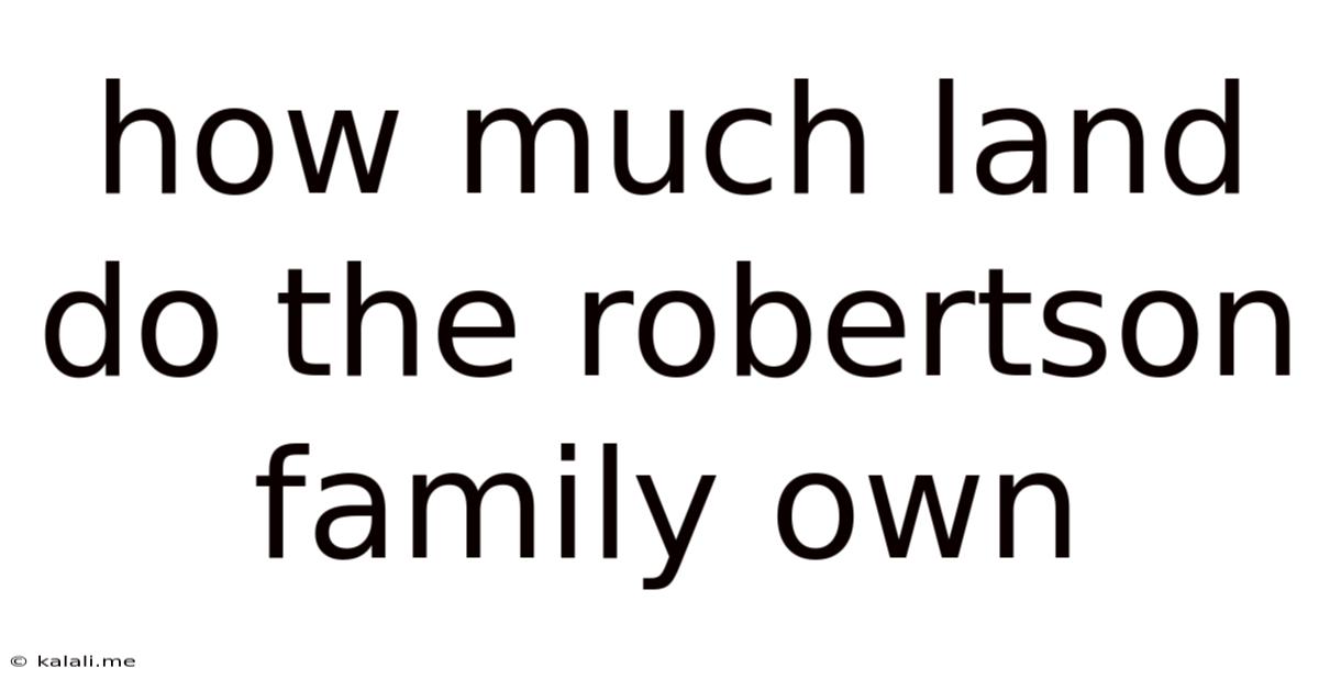 How Much Land Do The Robertson Family Own