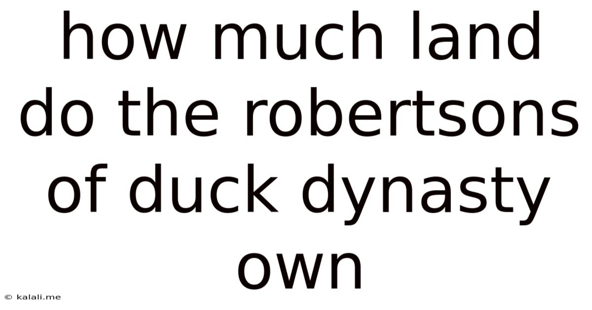 How Much Land Do The Robertsons Of Duck Dynasty Own