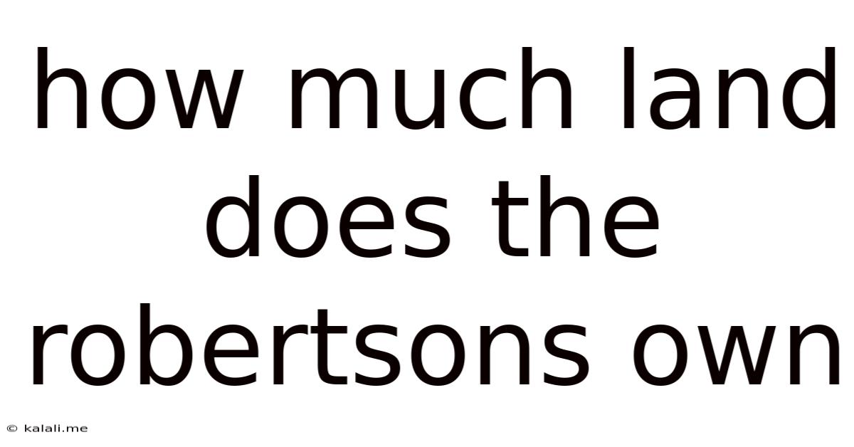 How Much Land Does The Robertsons Own