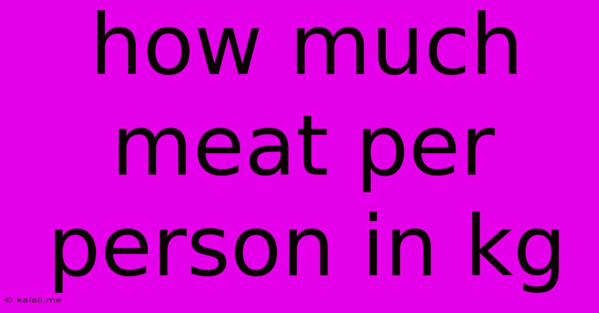 How Much Meat Per Person In Kg