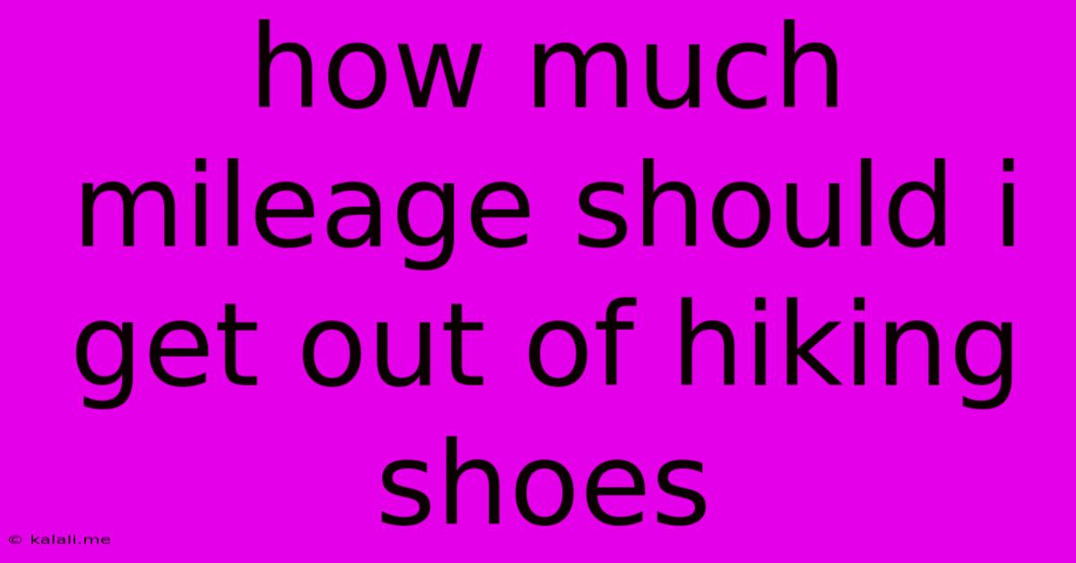 How Much Mileage Should I Get Out Of Hiking Shoes