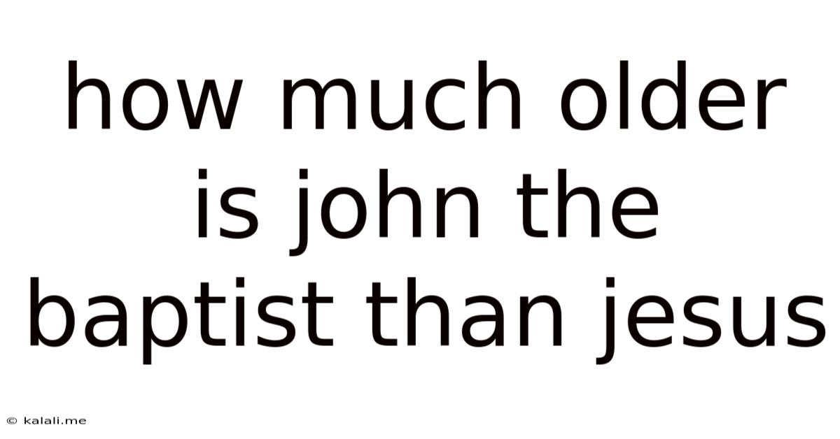 How Much Older Is John The Baptist Than Jesus