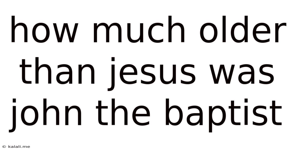 How Much Older Than Jesus Was John The Baptist
