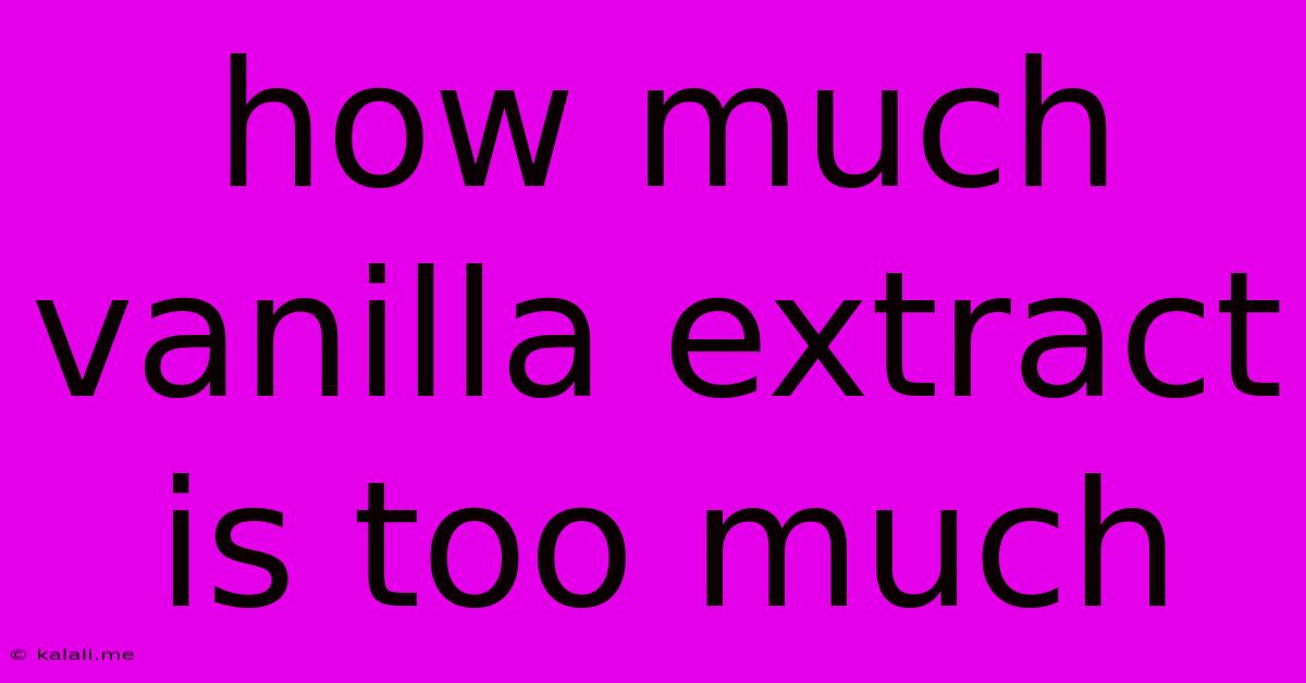 How Much Vanilla Extract Is Too Much