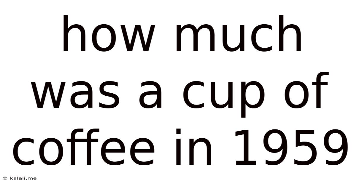 How Much Was A Cup Of Coffee In 1959