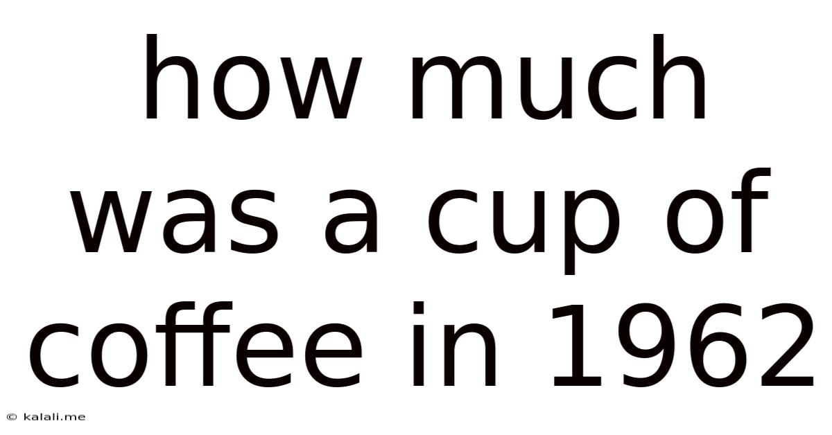 How Much Was A Cup Of Coffee In 1962