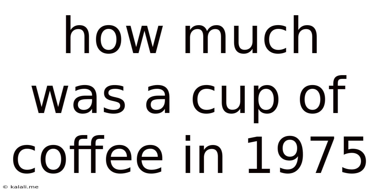 How Much Was A Cup Of Coffee In 1975