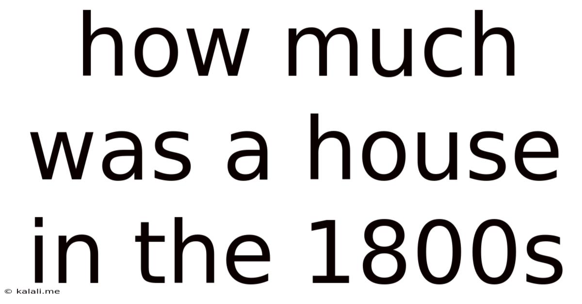 How Much Was A House In The 1800s