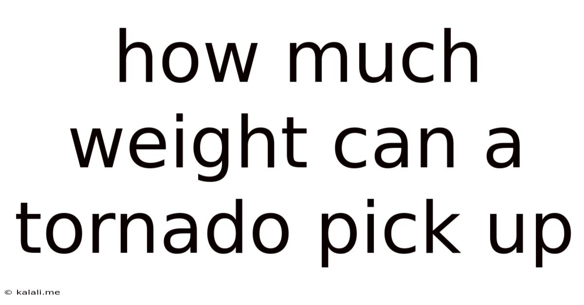 How Much Weight Can A Tornado Pick Up