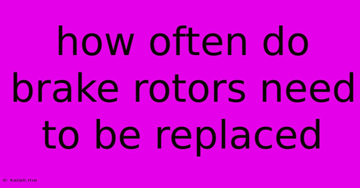 How Often Do Brake Rotors Need To Be Replaced