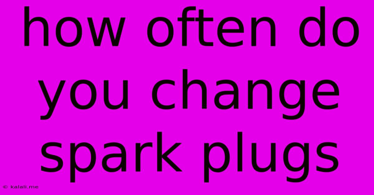How Often Do You Change Spark Plugs