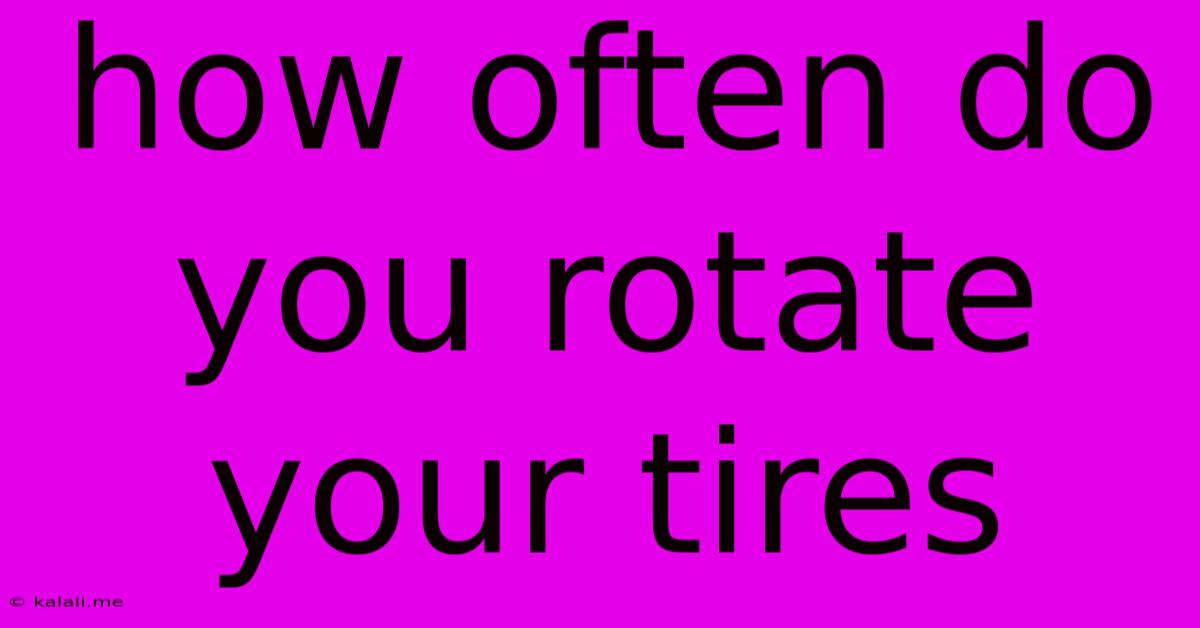 How Often Do You Rotate Your Tires