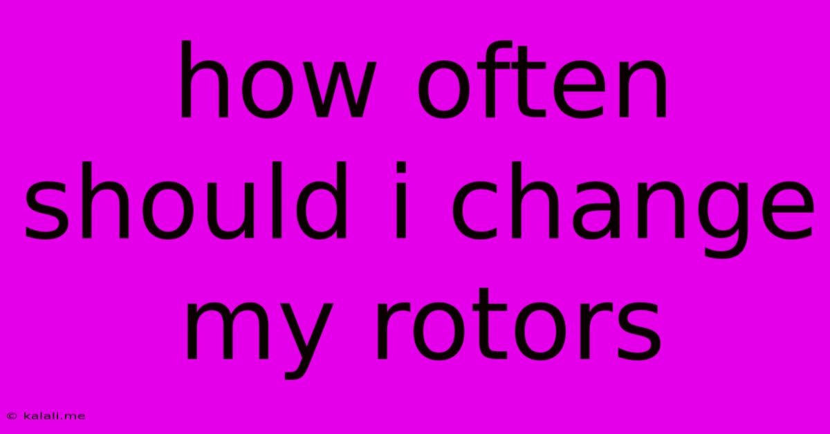How Often Should I Change My Rotors