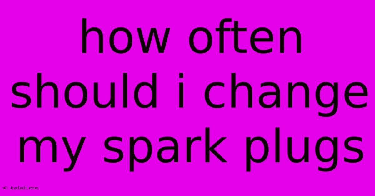 How Often Should I Change My Spark Plugs