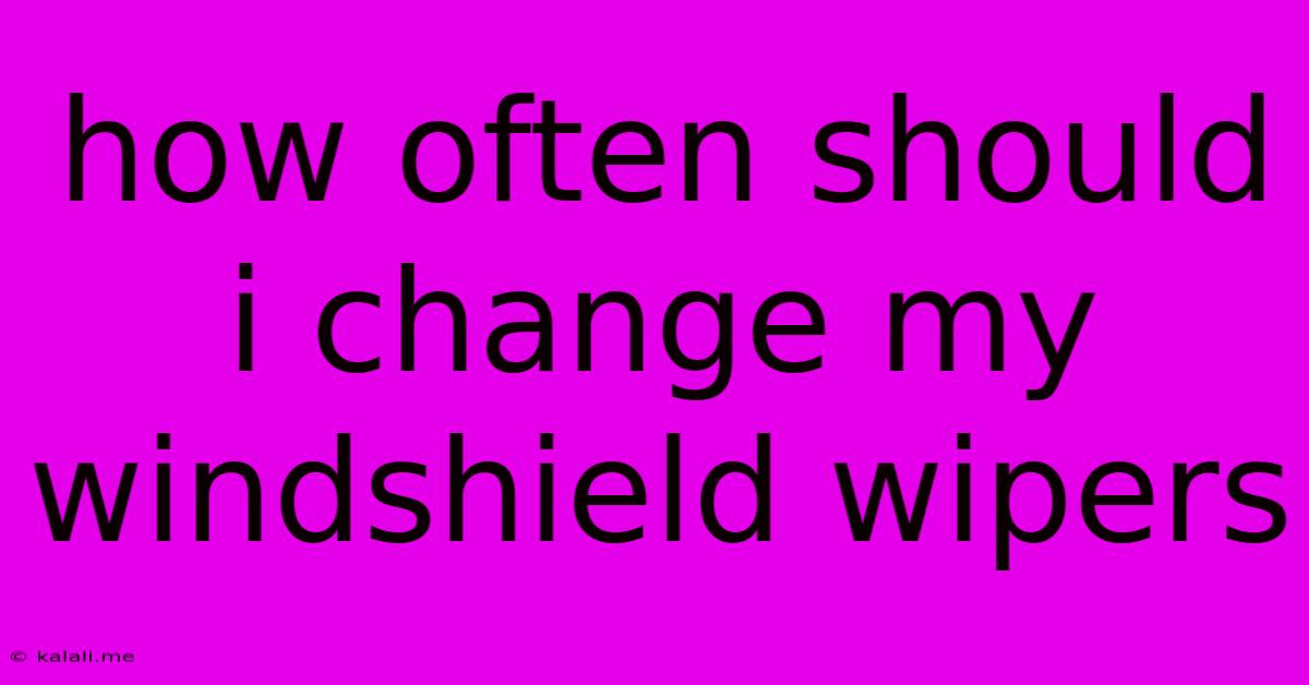 How Often Should I Change My Windshield Wipers