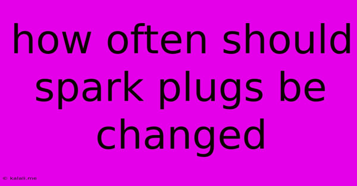 How Often Should Spark Plugs Be Changed