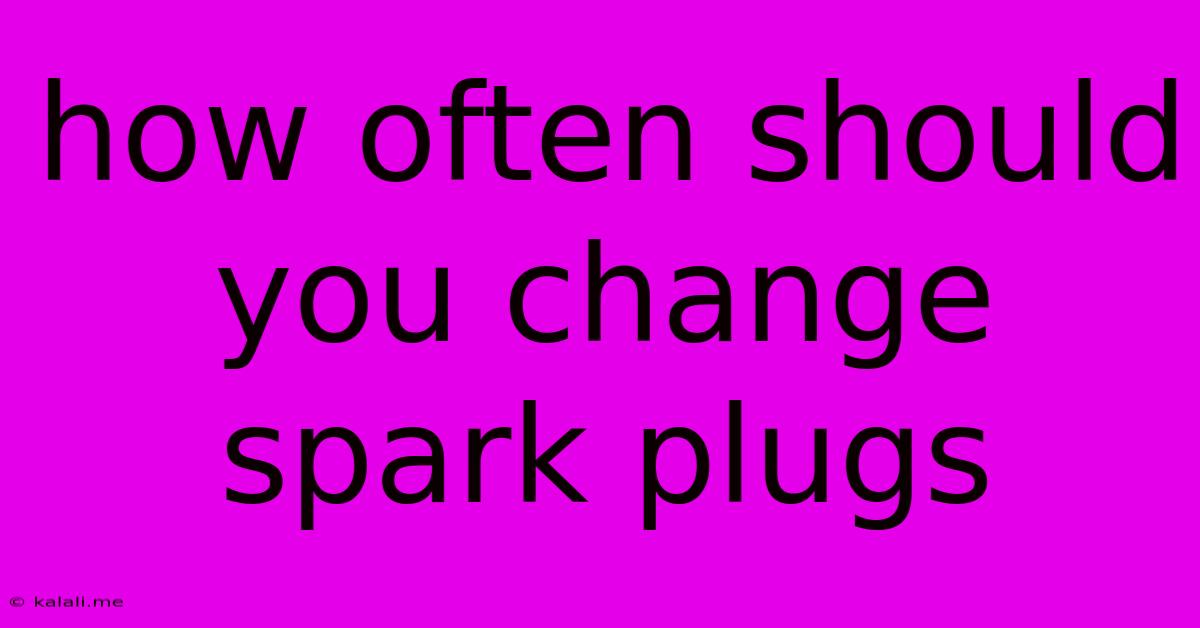 How Often Should You Change Spark Plugs