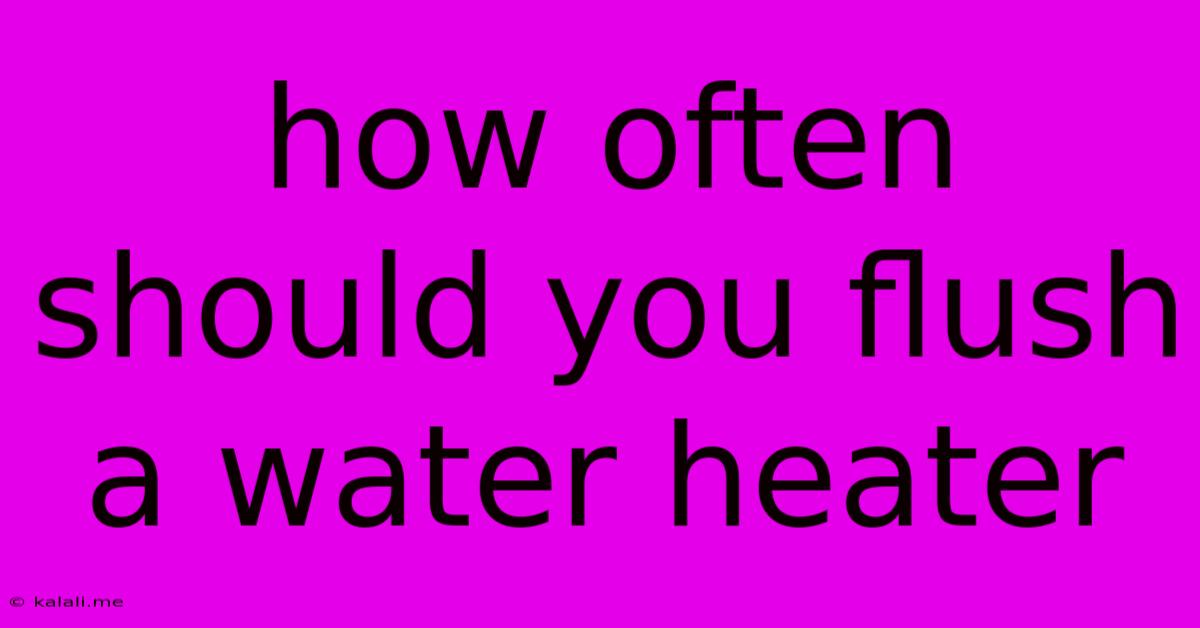 How Often Should You Flush A Water Heater