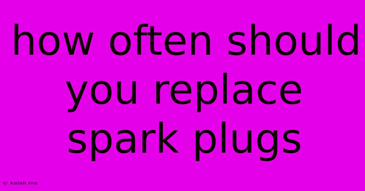 How Often Should You Replace Spark Plugs