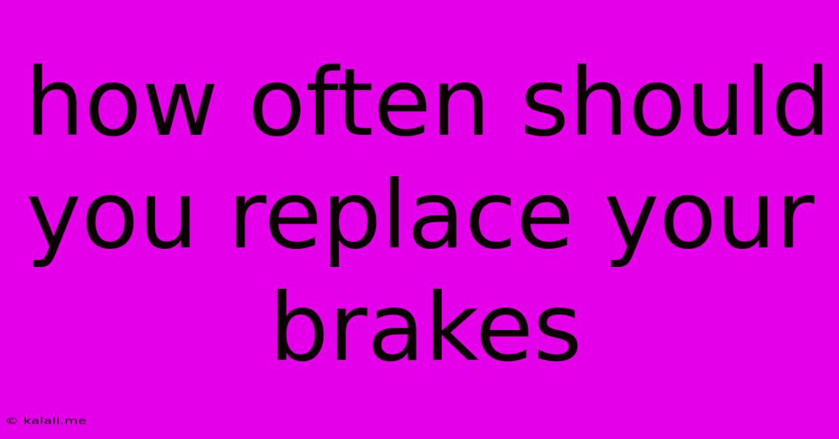 How Often Should You Replace Your Brakes