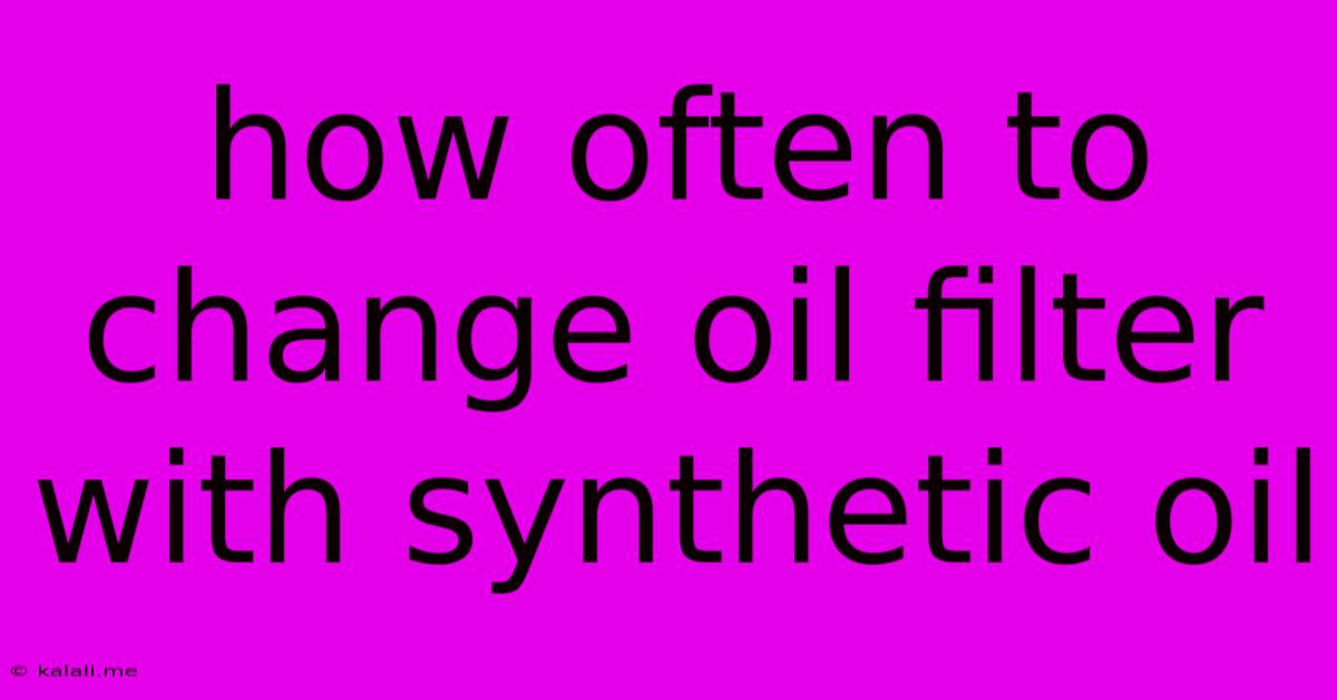 How Often To Change Oil Filter With Synthetic Oil