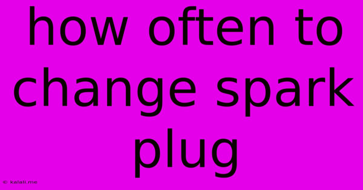 How Often To Change Spark Plug