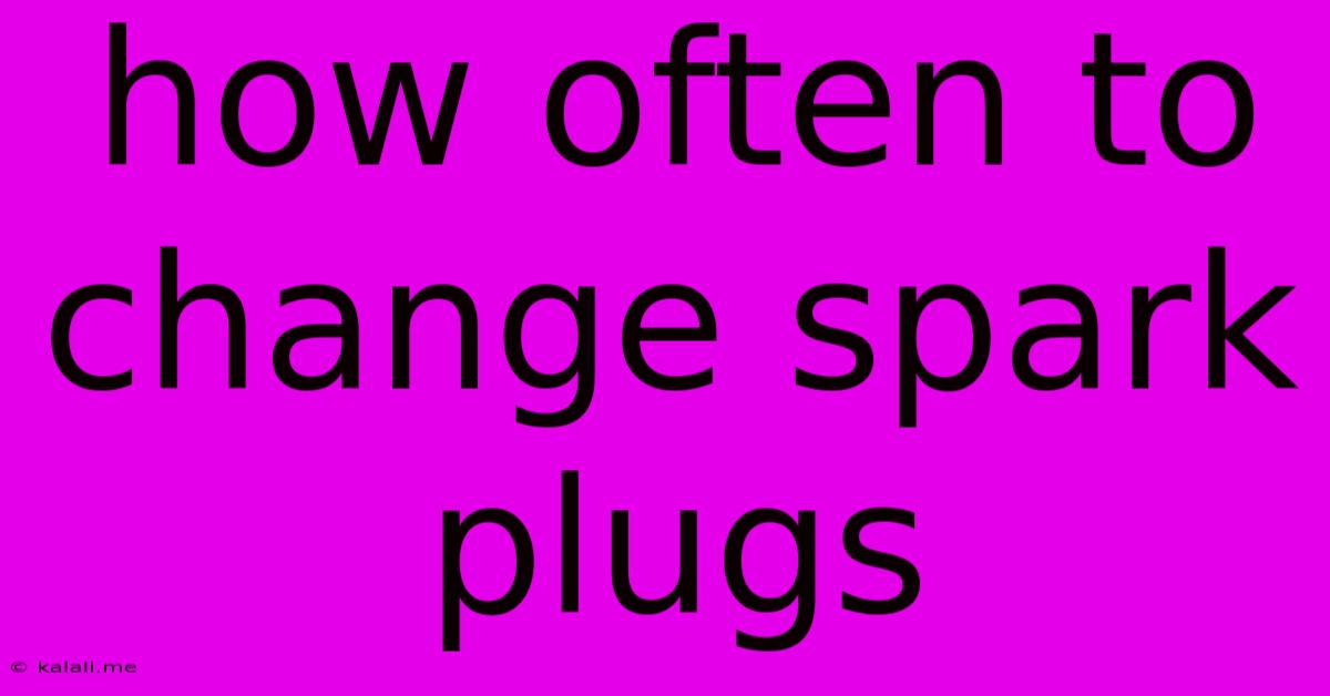 How Often To Change Spark Plugs
