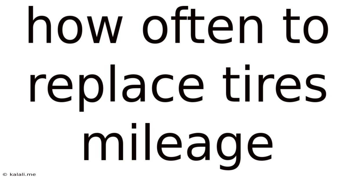 How Often To Replace Tires Mileage