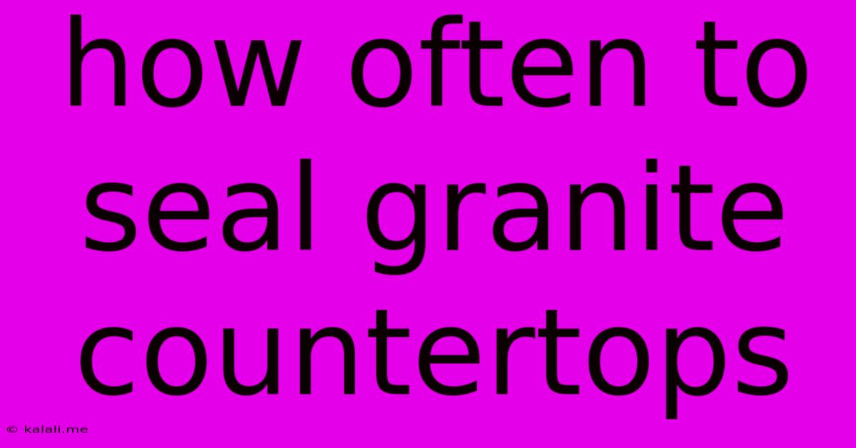 How Often To Seal Granite Countertops