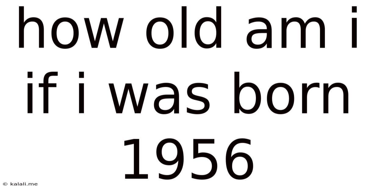 How Old Am I If I Was Born 1956
