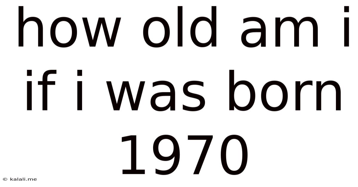 How Old Am I If I Was Born 1970