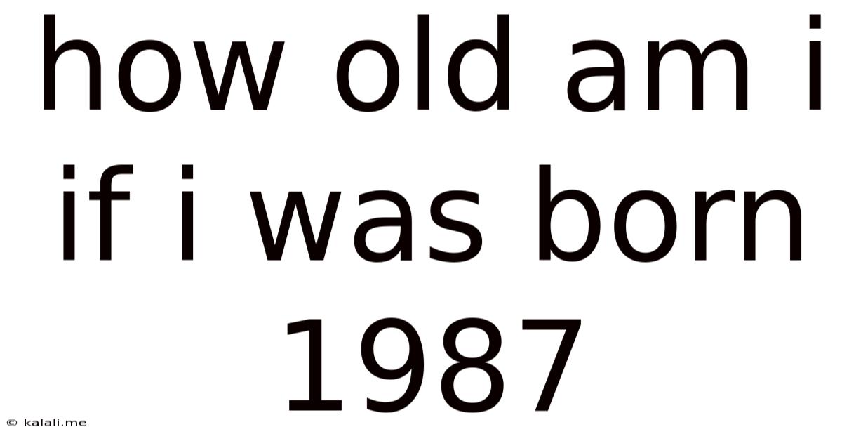 How Old Am I If I Was Born 1987