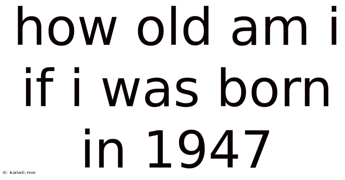 How Old Am I If I Was Born In 1947