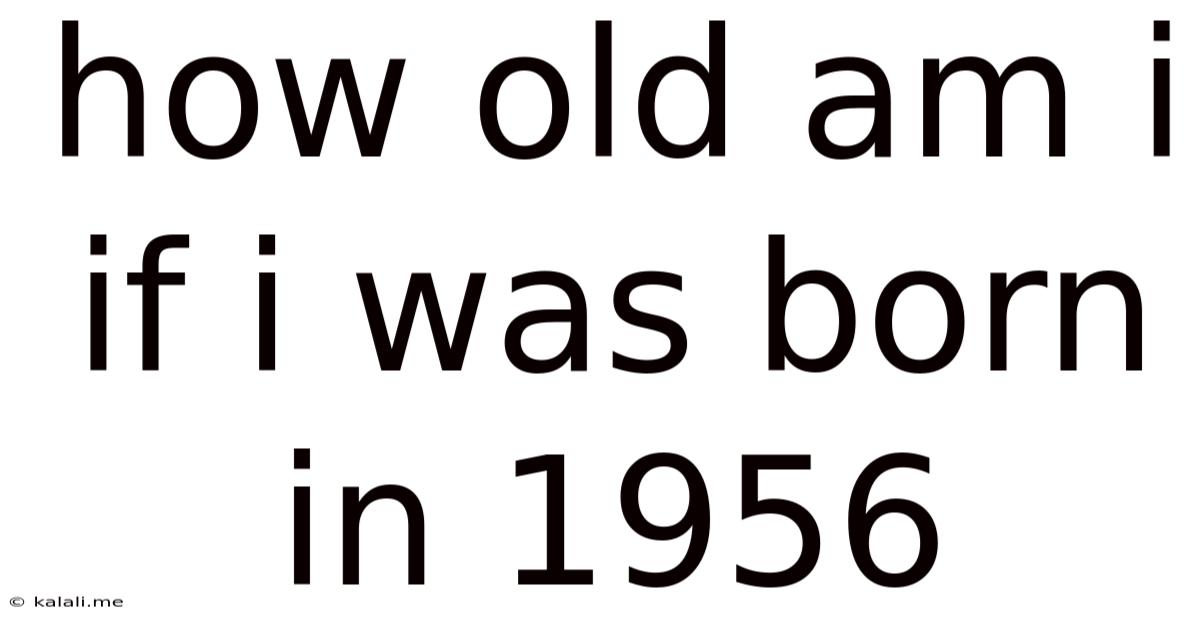 How Old Am I If I Was Born In 1956