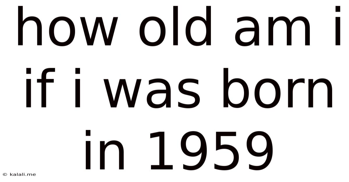 How Old Am I If I Was Born In 1959