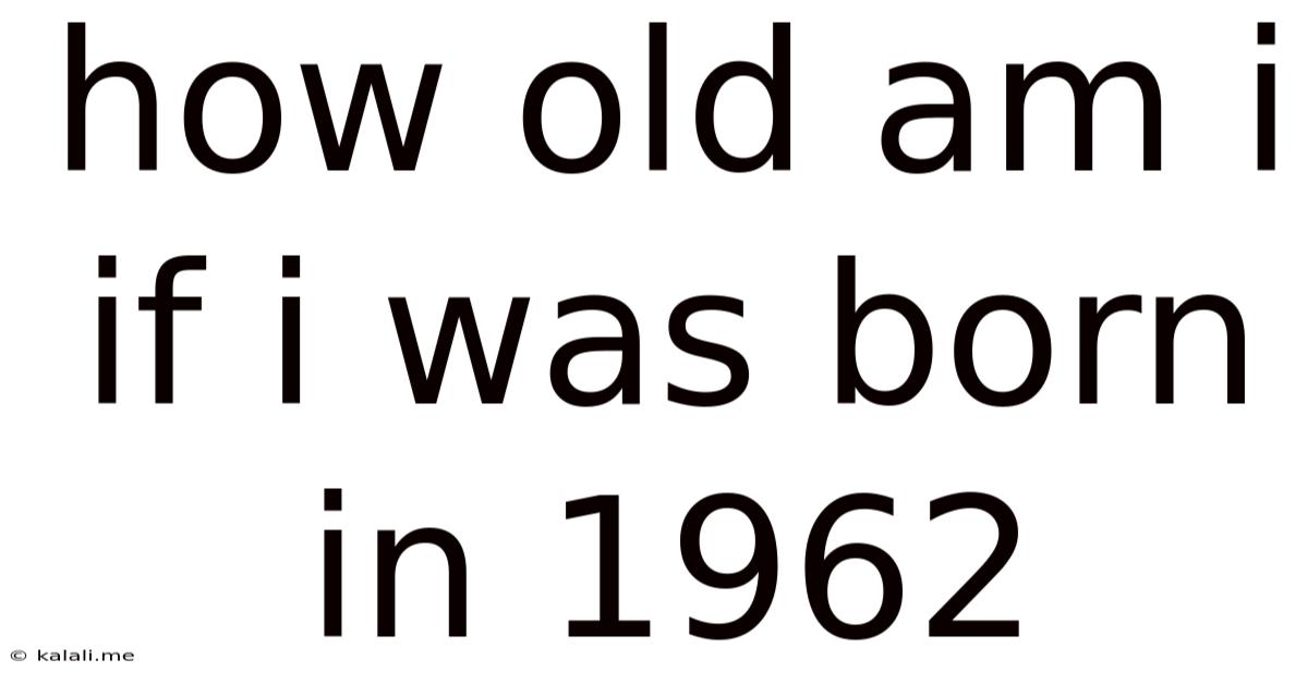 How Old Am I If I Was Born In 1962