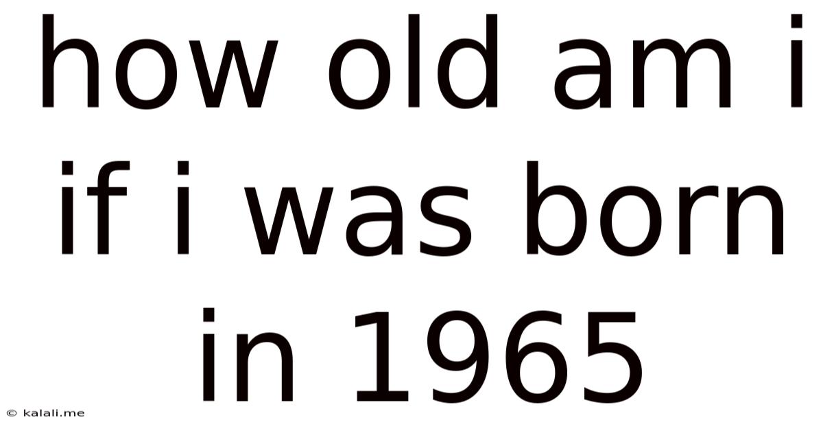 How Old Am I If I Was Born In 1965