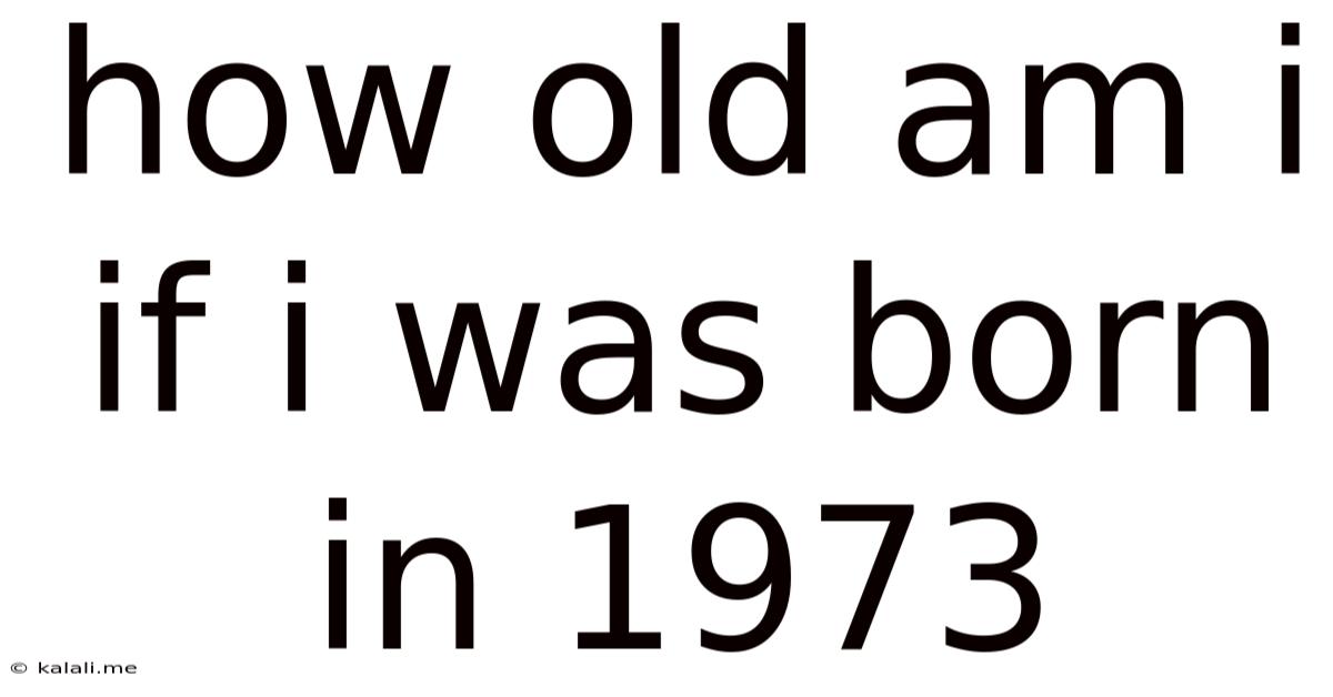 How Old Am I If I Was Born In 1973