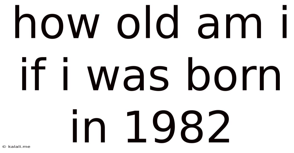 How Old Am I If I Was Born In 1982
